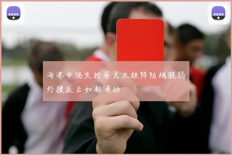 海港中场失控蒋光太缺阵防线脆弱外援反击如潮涌动