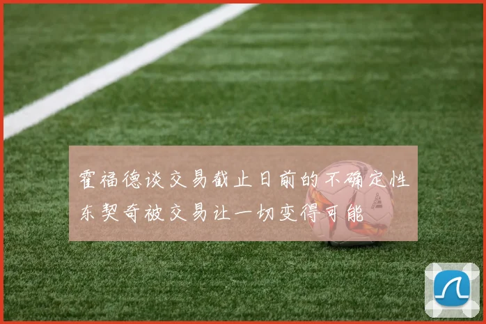 霍福德谈交易截止日前的不确定性东契奇被交易让一切变得可能