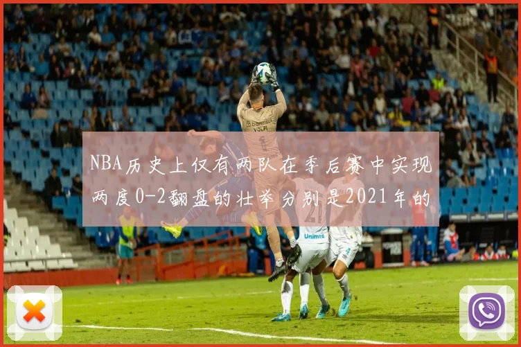 NBA历史上仅有两队在季后赛中实现两度0-2翻盘的壮举分别是2021年的雄鹿与快船