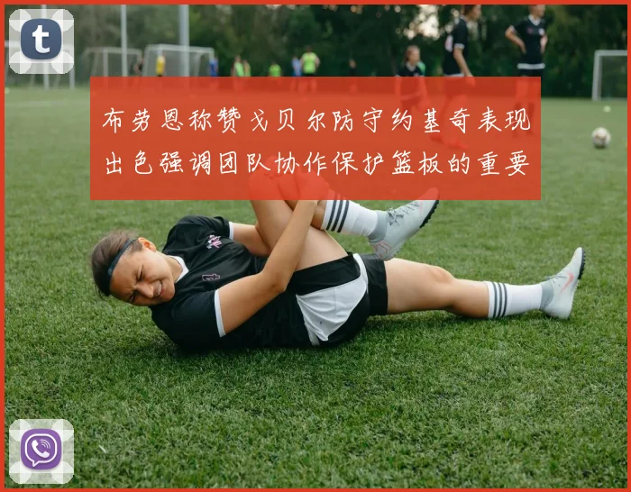 布劳恩称赞戈贝尔防守约基奇表现出色强调团队协作保护篮板的重要性