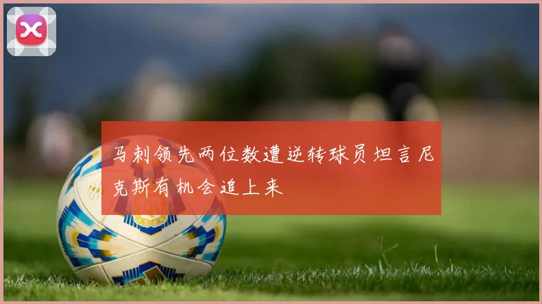 马刺领先两位数遭逆转球员坦言尼克斯有机会追上来