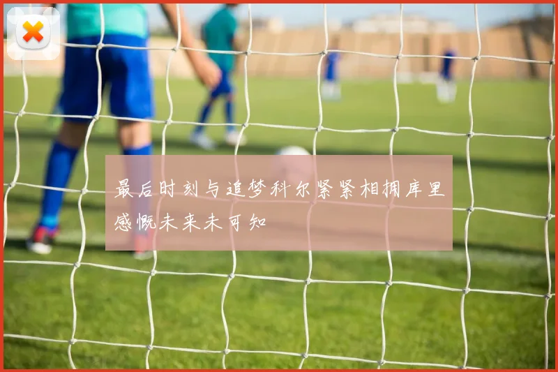 最后时刻与追梦科尔紧紧相拥库里感慨未来未可知