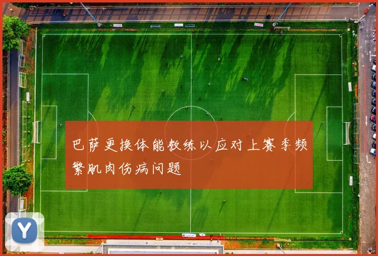 巴萨更换体能教练以应对上赛季频繁肌肉伤病问题