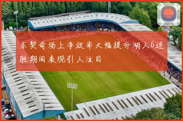 东契奇场上净效率大幅提升湖人6连胜期间表现引人注目